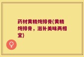药材黄精炖排骨(黄精炖排骨，滋补美味两相宜)