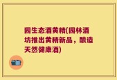园生态酒黄精(园林酒坊推出黄精新品，酿造天然健康酒)