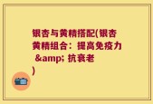 银杏与黄精搭配(银杏黄精组合：提高免疫力 & 抗衰老)