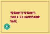 苦黄精杆(苦黄精杆：传统工艺打造营养健康佳品)
