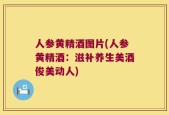 人参黄精酒图片(人参黄精酒：滋补养生美酒俊美动人)