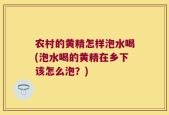 农村的黄精怎样泡水喝(泡水喝的黄精在乡下该怎么泡？)