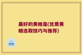 最好的黄精是(优质黄精选取技巧与推荐)