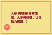 人参 黄精茶(提神醒脑，人参黄精茶，让你活力满满！)