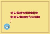 鸡头黄精如何炮制(炮制鸡头黄精的方法详解)