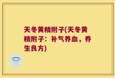 天冬黄精附子(天冬黄精附子：补气养血，养生良方)