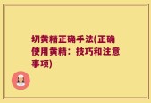 切黄精正确手法(正确使用黄精：技巧和注意事项)
