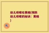 幼儿咳嗽吃黄精(预防幼儿咳嗽的秘诀：黄精)