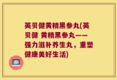 英贝健黄精黑参丸(英贝健 黄精黑参丸——强力滋补养生丸，重塑健康美好生活)