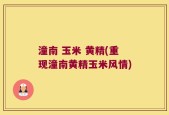 潼南 玉米 黄精(重现潼南黄精玉米风情)