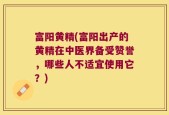 富阳黄精(富阳出产的黄精在中医界备受赞誉，哪些人不适宜使用它？)