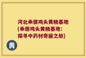 河北承德鸡头黄精基地(承德鸡头黄精基地：探寻中药材奇丽之旅)