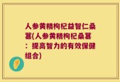 人参黄精枸杞益智仁桑葚(人参黄精枸杞桑葚：提高智力的有效保健组合)