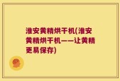 淮安黄精烘干机(淮安黄精烘干机——让黄精更易保存)