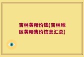 吉林黄精价钱(吉林地区黄精售价信息汇总)