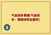 气血双补黄精(气血双补：黄精功效全解析)