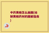 中药黄精怎么画图(绘制黄精药材的图解指南)