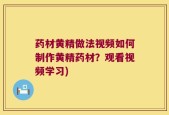 药材黄精做法视频如何制作黄精药材？观看视频学习)