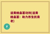 遗黄精桑葚功效(遗黄精桑葚：助力养生抗衰老)