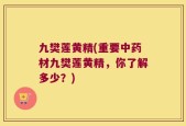 九樊莲黄精(重要中药材九樊莲黄精，你了解多少？)