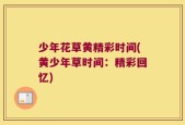 少年花草黄精彩时间(黄少年草时间：精彩回忆)