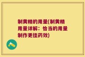 制黄精的用量(制黄精用量详解：恰当的用量制作更佳药效)