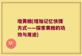 增黄精(增加记忆快捷方式——探索黄精的功效与用途)