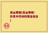 高山黄精(高山黄精：珍贵中药材的黄金组合)