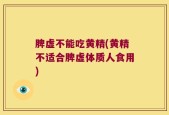 脾虚不能吃黄精(黄精不适合脾虚体质人食用)
