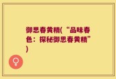御思春黄精(“品味春色：探秘御思春黄精”)