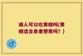 病人可以吃黄精吗(黄精适合患者使用吗？)