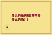什么药是黄精(黄精是什么药物？)