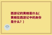 西游记的黄精是什么(黄精在西游记中的身份是什么？)