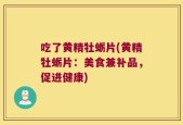 吃了黄精牡蛎片(黄精牡蛎片：美食兼补品，促进健康)