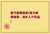 孺子颜黄精茶(孺子颜黄精茶：滋补人气饮品)