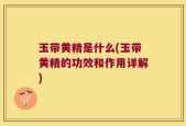 玉带黄精是什么(玉带黄精的功效和作用详解)