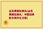 山东黄精牡蛎丸(山东黄精牡蛎丸：中医经典配方现代化之路)