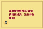桑葚黄精核桃汤(桑椹黄精核桃煲：滋补养生佳品)