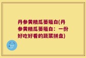 丹参黄精瓜蒌薤白(丹参黄精瓜蒌薤白：一份好吃好看的蔬菜拼盘)