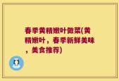 春季黄精嫩叶做菜(黄精嫩叶，春季新鲜美味，美食推荐)