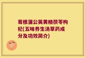 葛根蒲公英黄精茯苓枸杞(五味养生汤草药成分及功效简介)