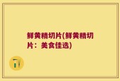 鲜黄精切片(鲜黄精切片：美食佳选)