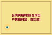 台湾黄精刺梨(台湾出产黄精刺梨，受欢迎)
