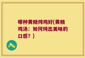哪种黄精炖鸡好(黄精鸡汤：如何炖出美味的口感？)
