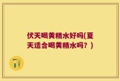 伏天喝黄精水好吗(夏天适合喝黄精水吗？)