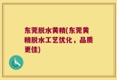东莞脱水黄精(东莞黄精脱水工艺优化，品质更佳)
