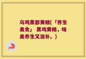 乌鸡黑都黄精(「养生美食」 黑鸡黄精，味美养生又滋补。)