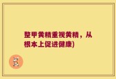 整甲黄精重视黄精，从根本上促进健康)