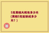 5克黄精大概有多少片(黄精5克能制成多少片？)