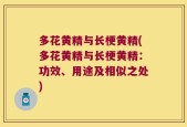 多花黄精与长梗黄精(多花黄精与长梗黄精：功效、用途及相似之处)
